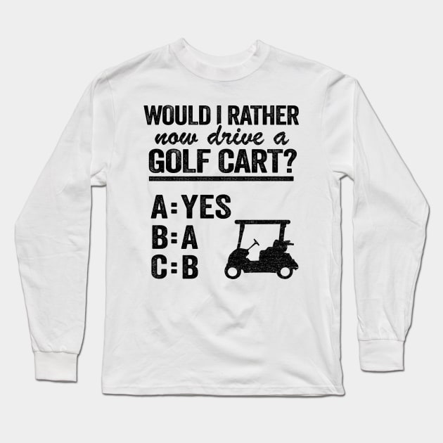 Would I Rather Now Drive A Golf Cart ABC Golfing Long Sleeve T-Shirt by Kuehni